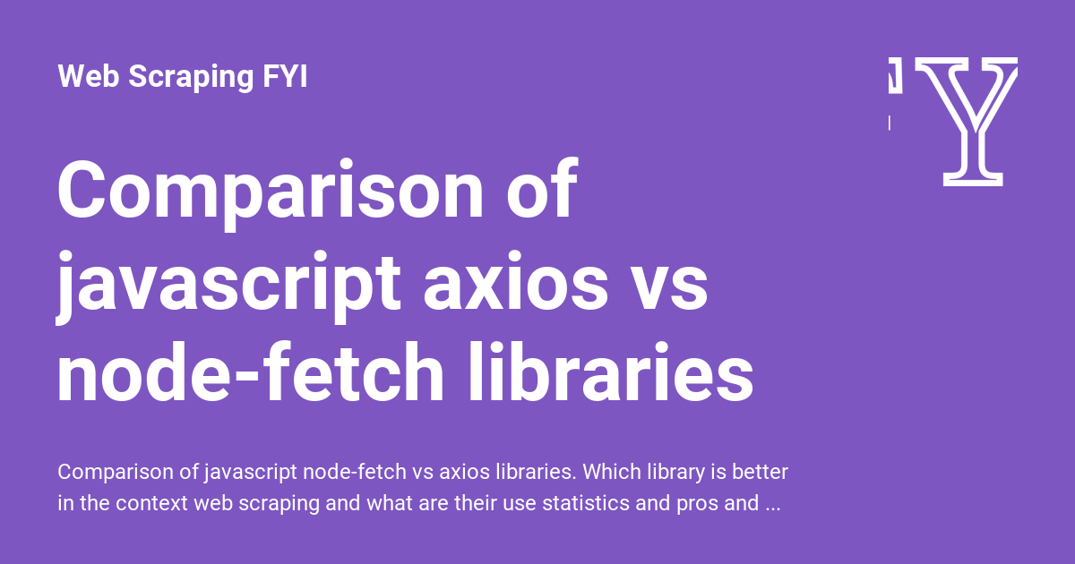 Comparison of javascript axios vs node-fetch libraries - Web Scraping FYI