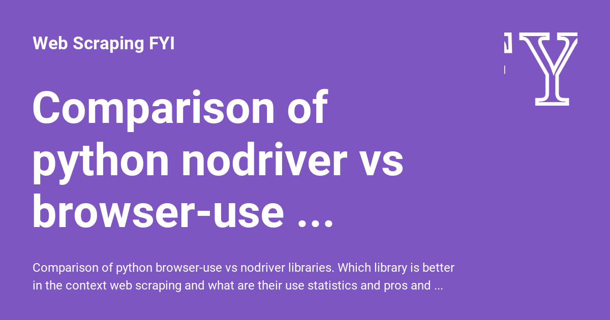 Comparison of python nodriver vs browser-use libraries - Web Scraping FYI